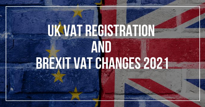 UK VAT REGISTRATION AND BREXIT VAT CHANGES 2021